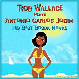 Rob Wallace Plays Antonio Carlos Jobim, His Best Bossa Novas