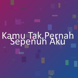 Kamu Tak Pernah Sepenuh Aku