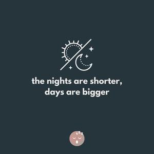 the nights are shorter, days are bigger