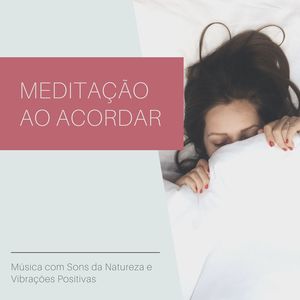 Meditação ao Acordar: Música com Sons da Natureza e Vibrações Positivas