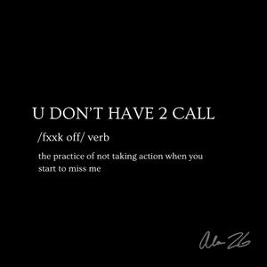 U DON'T HAVE 2 CALL