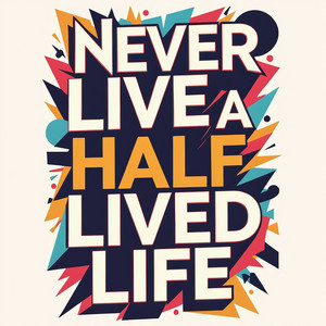 Never live a half lived life