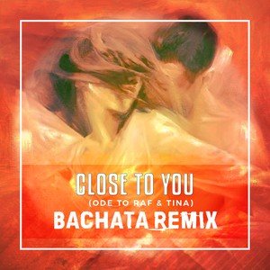 Close to You(Ode To Raf & Tina) (Bachata Remix)