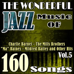 The Wonderful Jazz Music of Charlie Barnet, The Mills Brothers, "Ma" Rainey, Mildred Bailey and Other Hits, Vol. 5 (160 Songs)