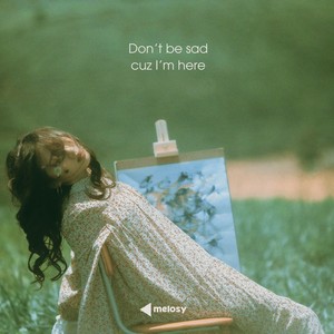 Don’t Be Sad Cuz I’m Here