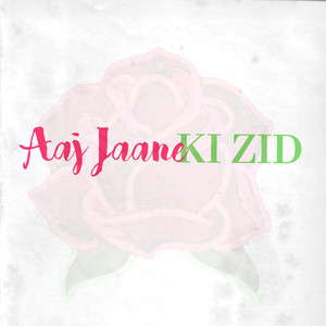 Aaj Jaane Ki Zid