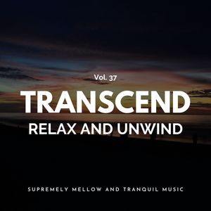 Transcend Relax And Unwind - Supremely Mellow And Tranquil Music, Vol. 37