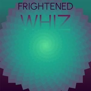 Frightened Whiz