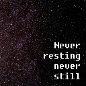 Never resting, never still