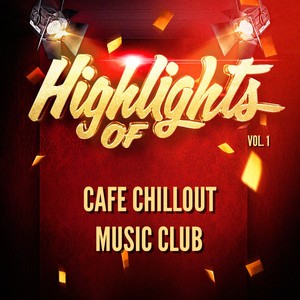 Highlights of Cafe Chillout Music Club, Vol. 1