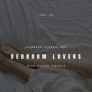 Bedroom Lovers - Laidback Classic Pop With Casual Vocals, Vol. 36