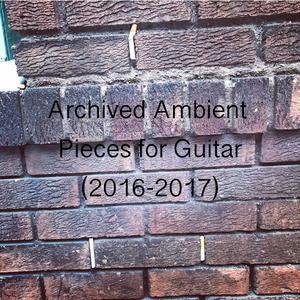 Archived Ambient Pieces for Guitar (2016-2017)