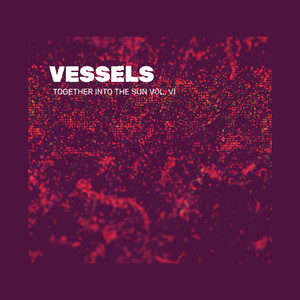 Vessels(Together into the Sun Vol. VI)