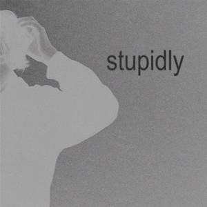stupidly