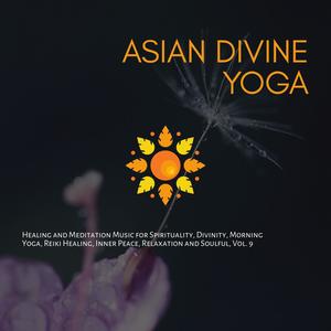 Asian Divine Yoga - Healing And Meditation Music For Spirituality, Divinity, Morning Yoga, Reiki Healing, Inner Peace, Relaxation And Soulful, Vol. 9