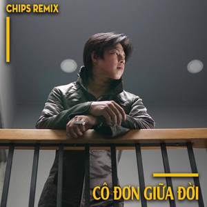 Cô Đơn Giữa Đời (Chips Remix)