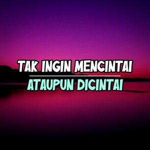 TAK INGIN MENCINTAI ATAUPUN DICINTAI