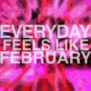 EVERYDAY FEELS LIKE FEBRUARY (Explicit)