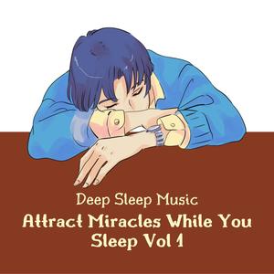 Deep Sleep Music, Attract Miracles While You Sleep Vol 1