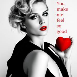 You Make Me Feel so Good its Bad