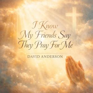 I know my friends say they pray for me