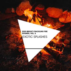 Exotic Splashes - 2020 Bright Crackling Fire Sounds, Vol. 6