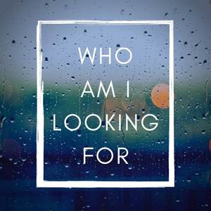 Who Am I Looking For