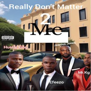 Really Don't Matter 2 Me (feat. MR. KG, Efeezo & Jeanius jones) [Explicit]