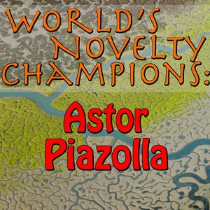 World's Novelty Champions: Astor Piazolla