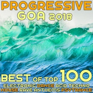 Progressive Goa 2018 - Best of Top 100 Electronic Dance, Acid Techno, House Rave Anthems, Psytrance