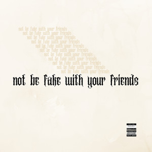 Not Be Fake with Your Friends (Explicit)