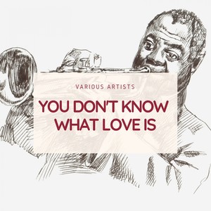 You Don't Know What Love Is