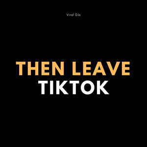 Then Leave TikTok (Explicit)