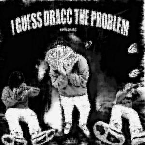 I GUESS DRACC THE PROBLEM (Explicit)