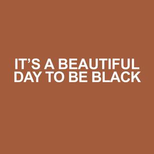 ITS A BEAUTIFUL DAY TO BE BLACK