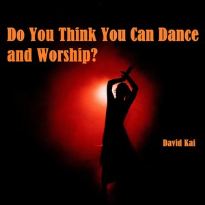 Do You Think You Can Dance and Worship?