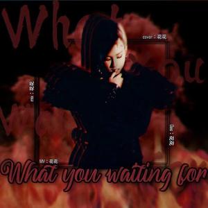 What You Waiting For