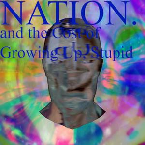 NATION. and the Cost of Growing Up, Stupid (Explicit)
