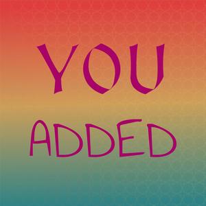 You Added