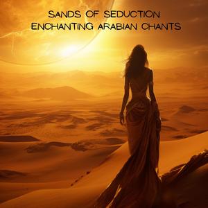 Sands of Seduction: Enchanting Arabian Chants of Feminine Mystique and Strength