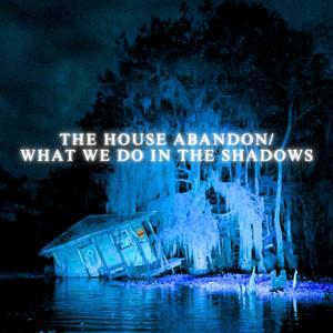 THE HOUSE ABANDON / WHAT WE DO IN THE SHADOWS (Explicit)