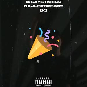 WSZYSTKIEGO NAJLEPSZEGO!!! (K) [Explicit]