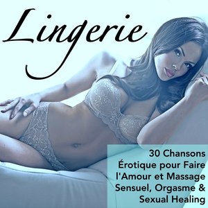 Lingerie - 30 Chansons Érotique pour Faire l'Amour et Massage Sensuel, Orgasme & Sexual Healing (Explicit)