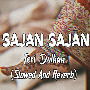 Sajan Sajan Teri Dulhan (Slowed and Reverb)