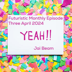 Futuristic Monthly Episode Three April 2024 Yeah!!