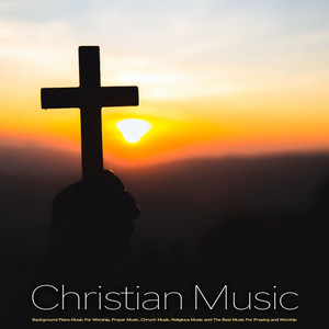 Christian Music: Piano Music For Worship, Prayer Music, Background Music For Church, Religious Music and Music For Praying