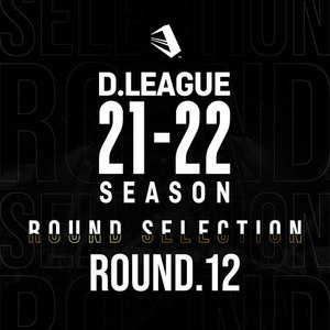 D.LEAGUE 21 -22 SEASON - ROUND SELECTION - ROUND.12