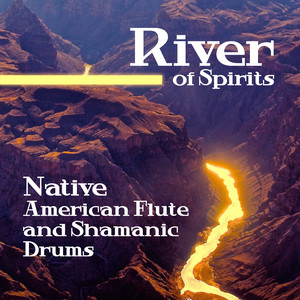 River of Spirits: Native American Flute and Shamanic Drums, Spiritual Meditation and Healing Journey Music