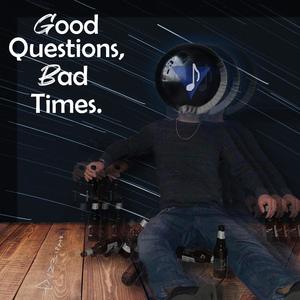 Good Questions, Bad Times. (Explicit)