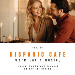 Hispanic Cafe - Warm Latin Music, Salsa, Rumba And Sensual Bolero For Dining, Vol. 19